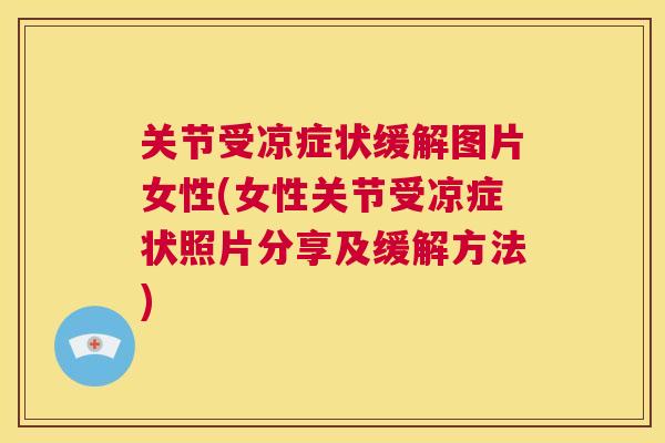 关节受凉症状缓解图片女性(女性关节受凉症状照片分享及缓解方法)