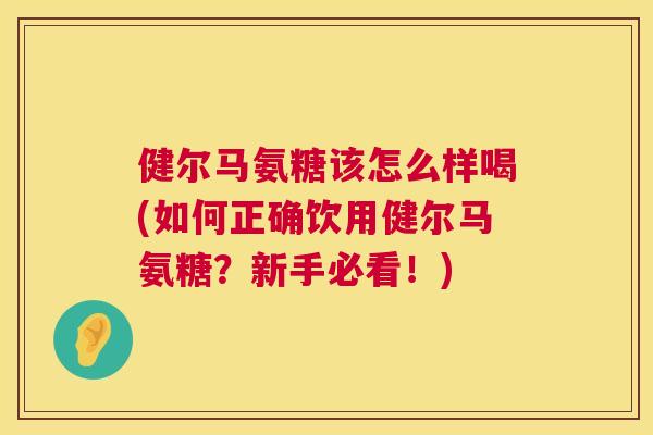 健尔马氨糖该怎么样喝(如何正确饮用健尔马氨糖?新手必看!)