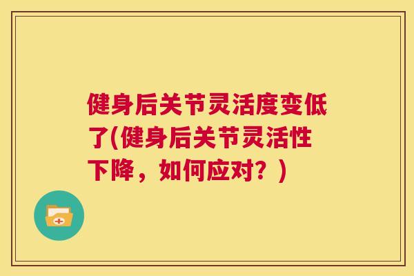 健身后关节灵活度变低了(健身后关节灵活性下降，如何应对？)