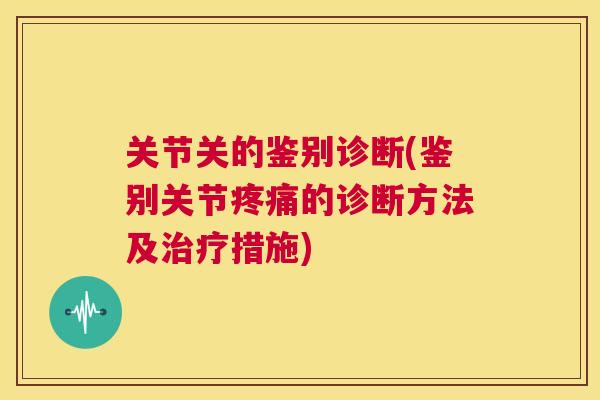 关节关的鉴别诊断(鉴别关节疼痛的诊断方法及治疗措施)
