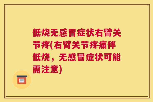 低烧无感冒症状右臂关节疼(右臂关节疼痛伴低烧，无感冒症状可能需注意)