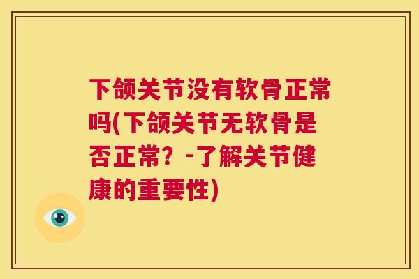 下颌关节没有软骨正常吗(下颌关节无软骨是否正常？-了解关节健康的重要性)
