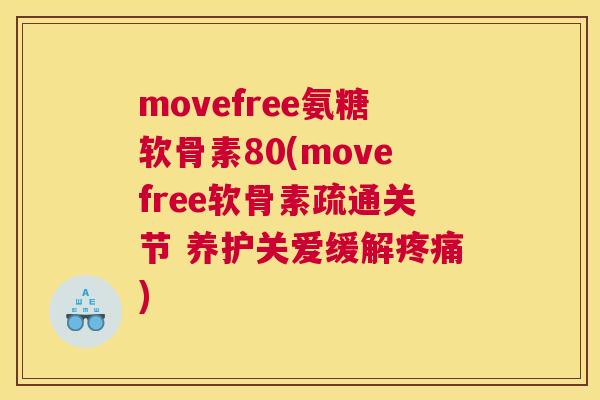movefree氨糖软骨素80(movefree软骨素疏通关节 养护关爱缓解疼痛)
