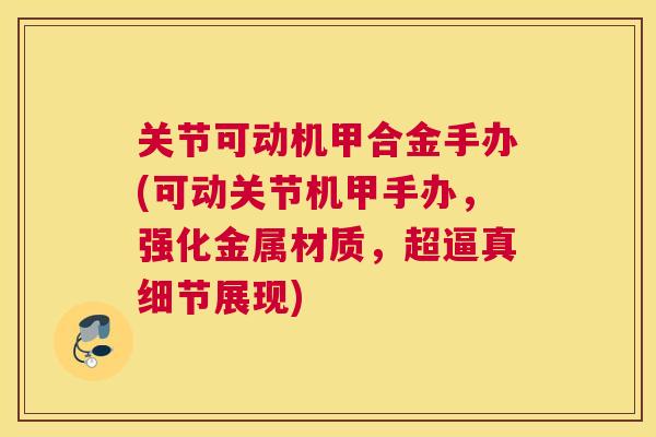 关节可动机甲合金手办(可动关节机甲手办，强化金属材质，超逼真细节展现)
