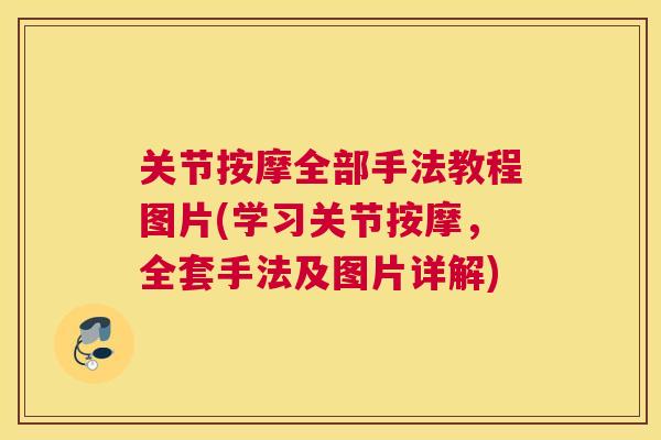 关节按摩全部手法教程图片(学习关节按摩，全套手法及图片详解)