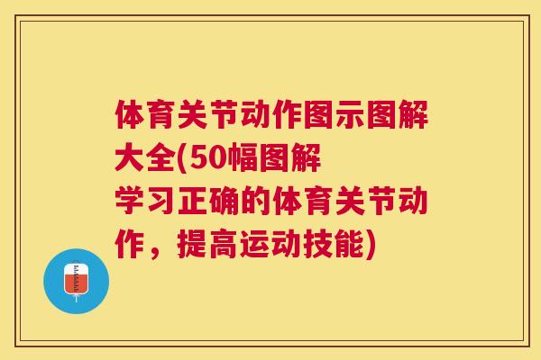 体育关节动作图示图解大全(50幅图解 学习正确的体育关节动作,提高运动技能) 体育关节动作图示图解大全(50幅图解 学习正确的体育关节动作,提高运动技能)