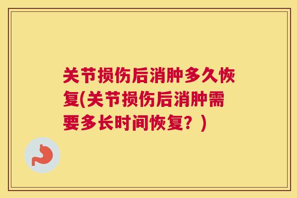关节损伤后消肿多久恢复(关节损伤后消肿需要多长时间恢复?)