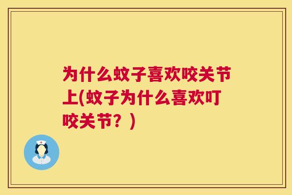 为什么蚊子喜欢咬关节上(蚊子为什么喜欢叮咬关节？)