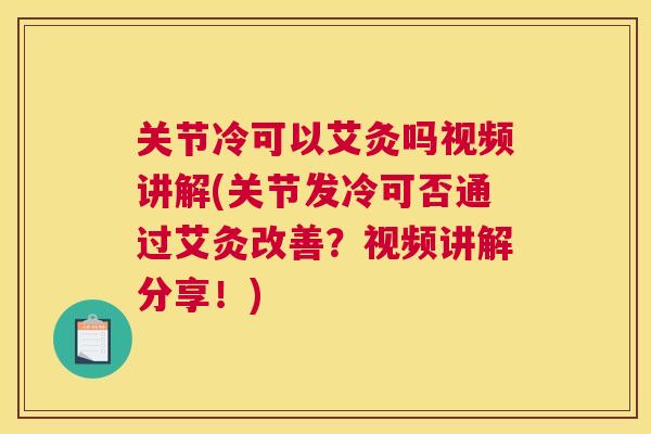 关节冷可以艾灸吗视频讲解(关节发冷可否通过艾灸改善？视频讲解分享！)
