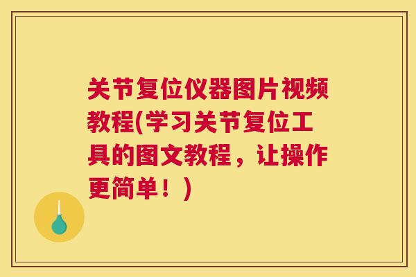 关节复位仪器图片视频教程(学习关节复位工具的图文教程，让操作更简单！)