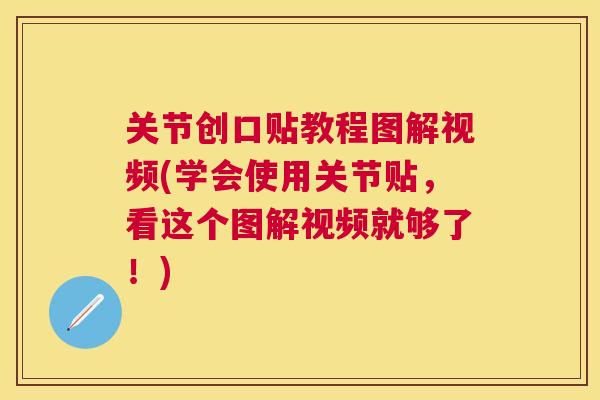 关节创口贴教程图解视频(学会使用关节贴,看这个图解视频就够了!) 关节创口贴教程图解视频(学会使用关节贴,看这个图解视频就够了!)