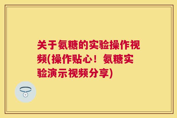 关于氨糖的实验操作视频(操作贴心!氨糖实验演示视频分享) 关于氨糖的实验操作视频(操作贴心!氨糖实验演示视频分享)