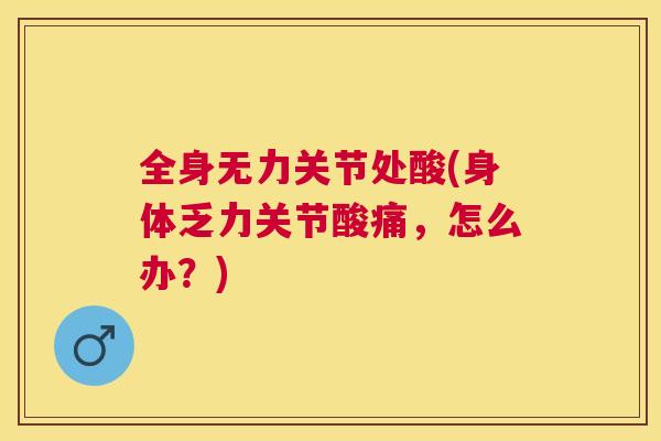 全身无力关节处酸(身体乏力关节酸痛，怎么办？)