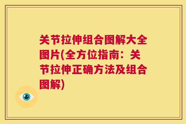 关节拉伸组合图解大全图片(全方位指南：关节拉伸正确方法及组合图解)