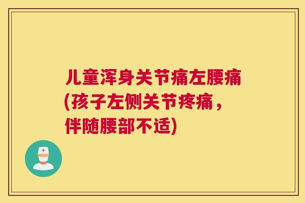 儿童浑身关节痛左腰痛(孩子左侧关节疼痛，伴随腰部不适)