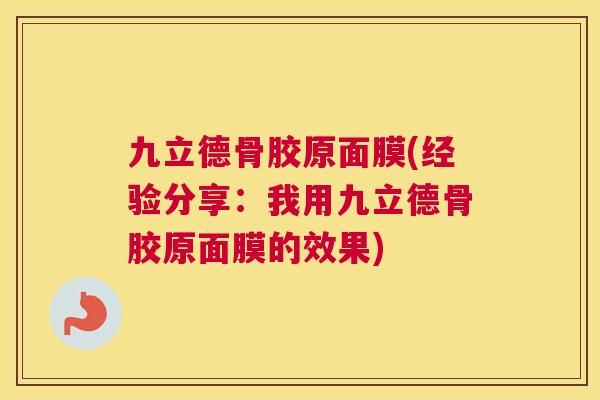 九立德骨胶原面膜(经验分享：我用九立德骨胶原面膜的效果)