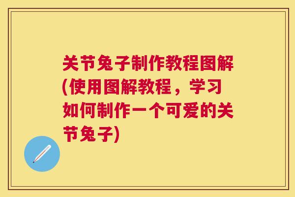 关节兔子制作教程图解(使用图解教程，学习如何制作一个可爱的关节兔子)