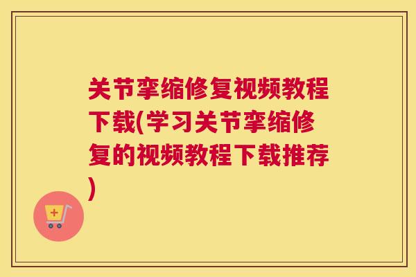 关节挛缩修复视频教程下载(学习关节挛缩修复的视频教程下载推荐)