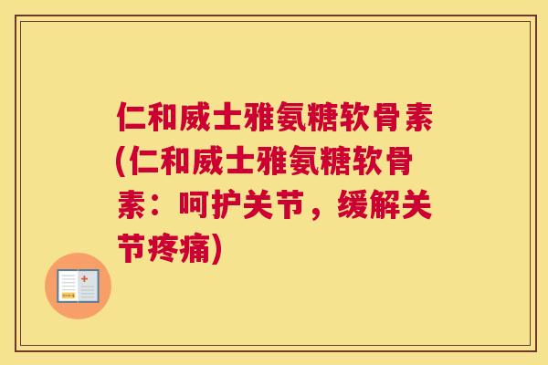 仁和威士雅氨糖软骨素(仁和威士雅氨糖软骨素：呵护关节，缓解关节疼痛)