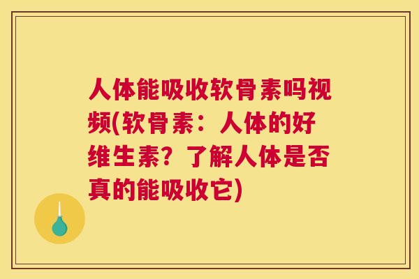 人体能吸收软骨素吗视频(软骨素：人体的好维生素？了解人体是否真的能吸收它)