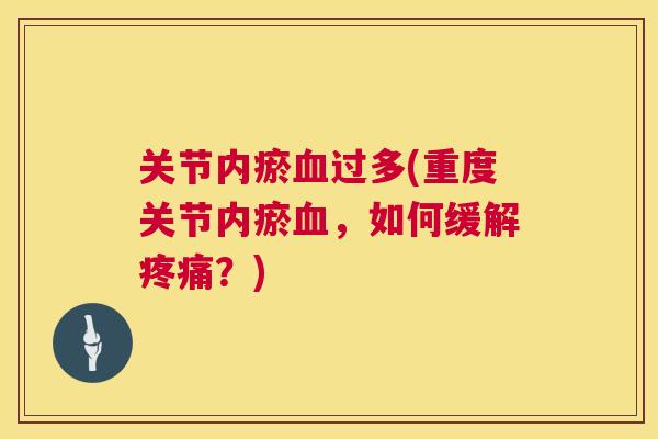 关节内瘀血过多(重度关节内瘀血,如何缓解疼痛?)