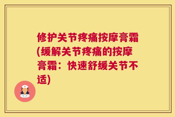修护关节疼痛按摩膏霜(缓解关节疼痛的按摩膏霜:快速舒缓关节不适)
