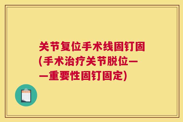 关节复位手术线固钉固(手术关节脱位——重要性固钉固定) 关节复位手术线固钉固(手术关节脱位——重要性固钉固定)