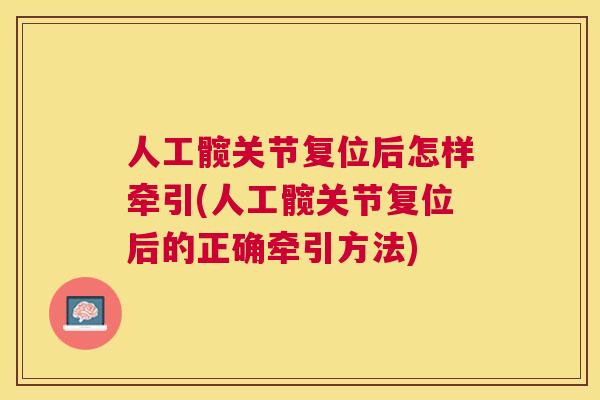 人工髋关节复位后怎样牵引(人工髋关节复位后的正确牵引方法)