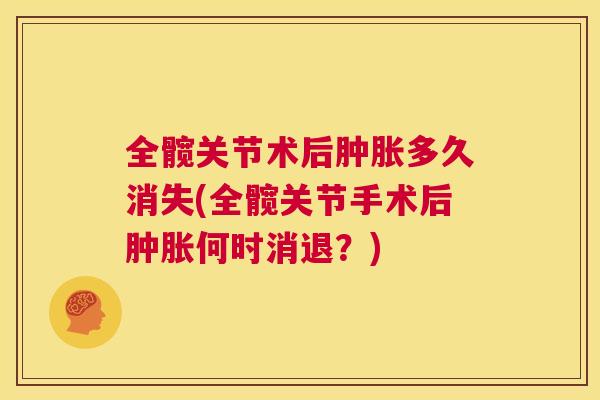 全髋关节术后多久消失(全髋关节手术后何时消退?) 全髋关节术后多久消失(全髋关节手术后何时消退?)