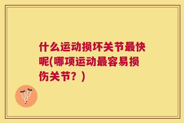 什么运动损坏关节最快呢(哪项运动最容易损伤关节?)