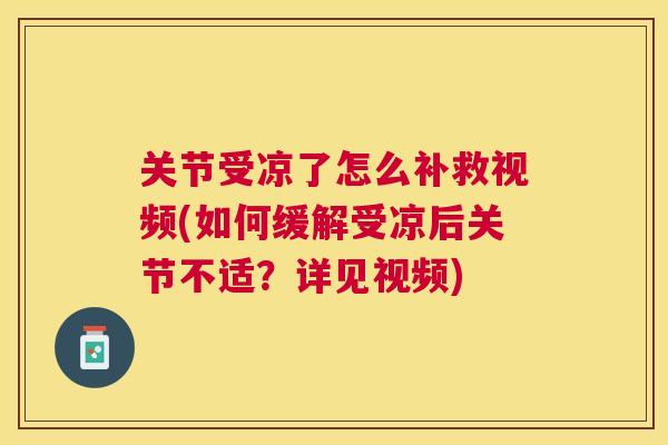 关节受凉了怎么补救视频(如何缓解受凉后关节不适？详见视频)