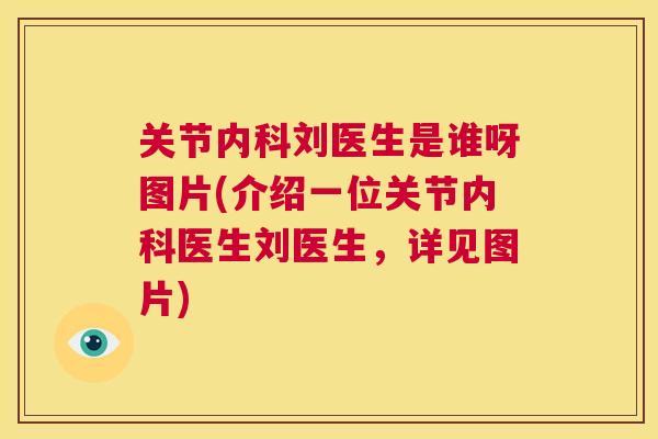 关节内科刘医生是谁呀图片(介绍一位关节内科医生刘医生,详见图片)