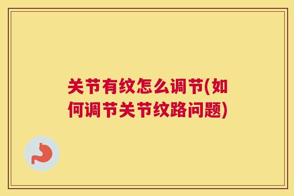 关节有纹怎么调节(如何调节关节纹路问题)