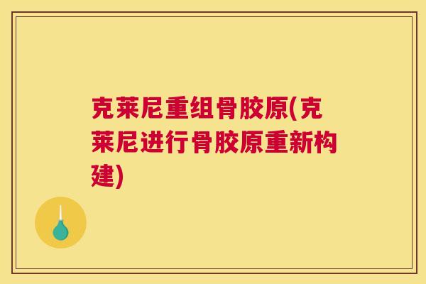 克莱尼重组骨胶原(克莱尼进行骨胶原重新构建)