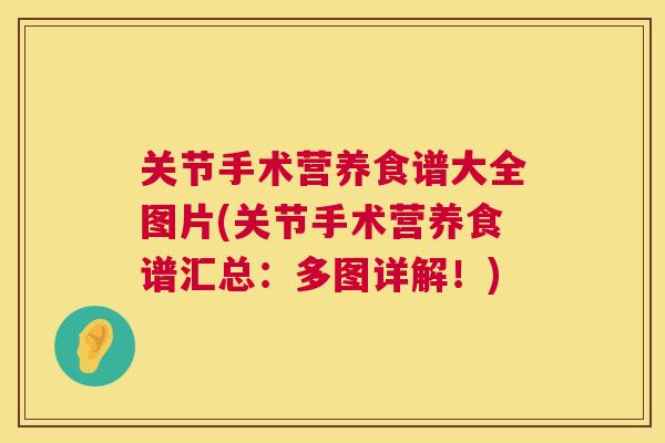 关节手术营养食谱大全图片(关节手术营养食谱汇总:多图详解!) 关节手术营养食谱大全图片(关节手术营养食谱汇总:多图详解!)