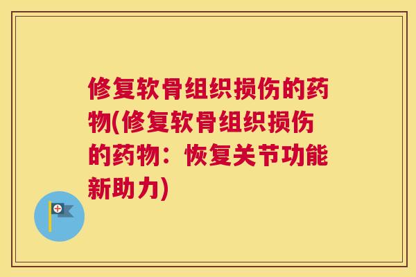 修复软骨组织损伤的(修复软骨组织损伤的:恢复关节功能新助力) 修复软骨组织损伤的(修复软骨组织损伤的:恢复关节功能新助力)