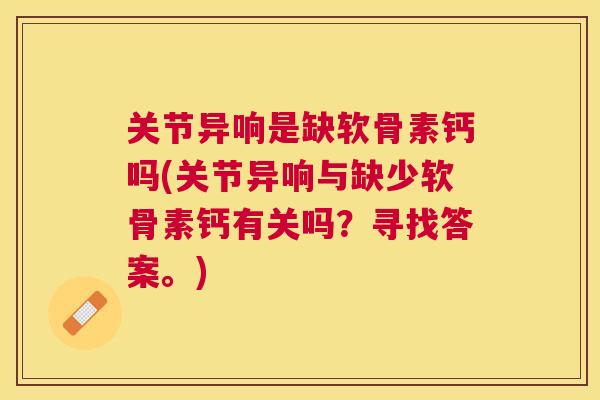 关节异响是缺软骨素钙吗(关节异响与缺少软骨素钙有关吗?寻找答案。)