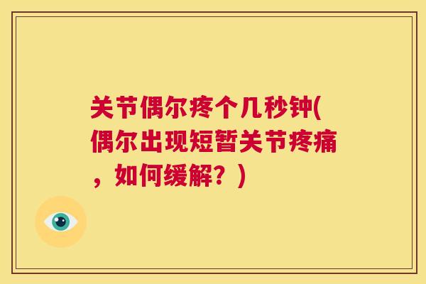 关节偶尔疼个几秒钟(偶尔出现短暂关节,如何缓解?) 关节偶尔疼个几秒钟(偶尔出现短暂关节,如何缓解?)