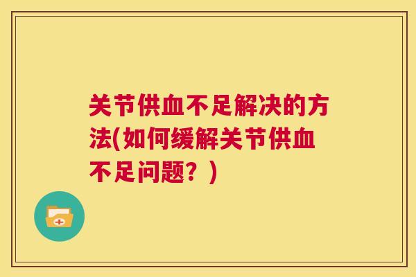 关节供不足解决的方法(如何缓解关节供不足问题？)