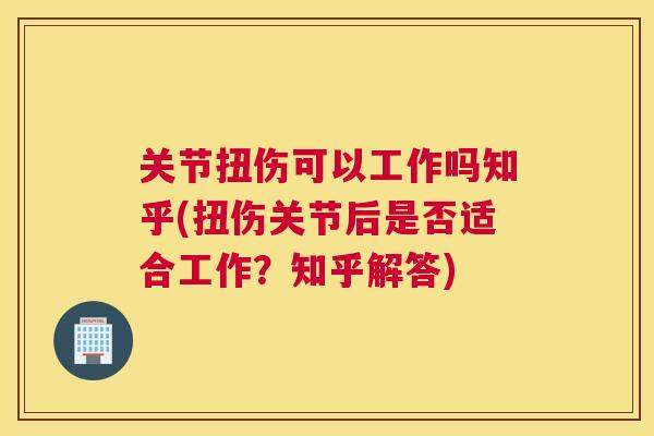 关节扭伤可以工作吗知乎(扭伤关节后是否适合工作？知乎解答)