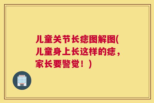 儿童关节长痣图解图(儿童身上长这样的痣,家长要警觉!)