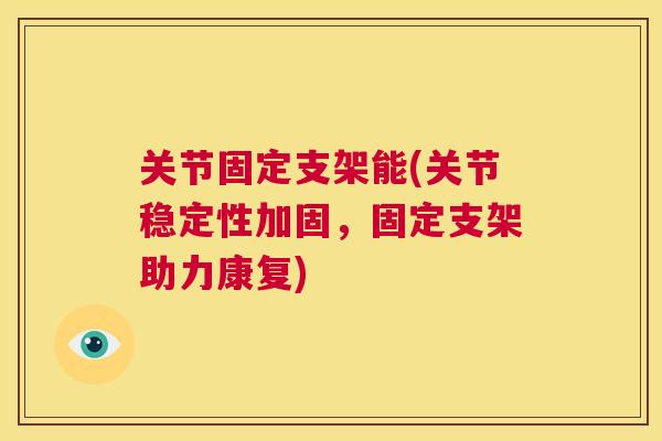 关节固定支架能(关节稳定性加固,固定支架助力康复)