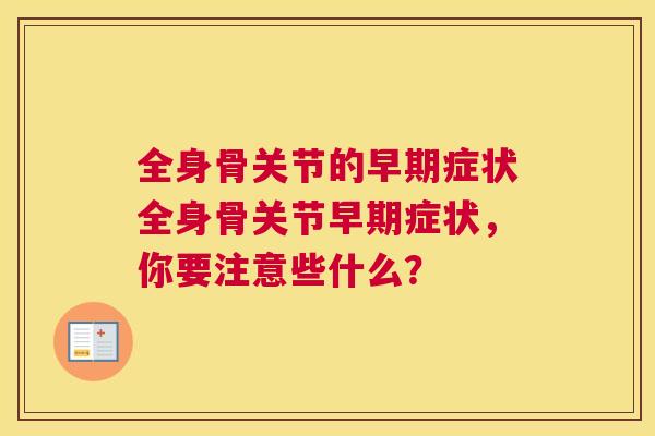 全身骨关节的早期症状全身骨关节早期症状，你要注意些什么？