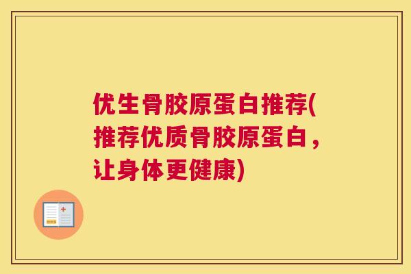 优生骨胶原蛋白推荐(推荐优质骨胶原蛋白,让身体更健康)