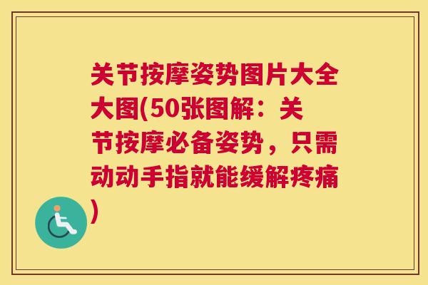 关节按摩姿势图片大全大图(50张图解：关节按摩必备姿势，只需动动手指就能缓解疼痛)