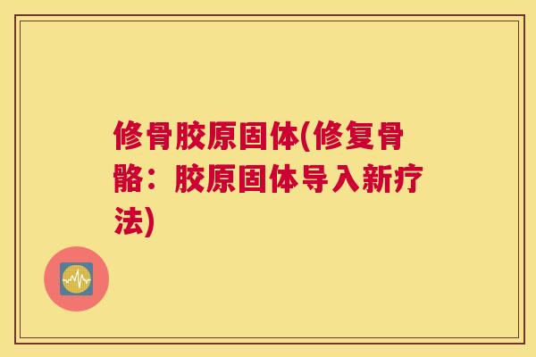 修骨胶原固体(修复骨骼:胶原固体导入新疗法)