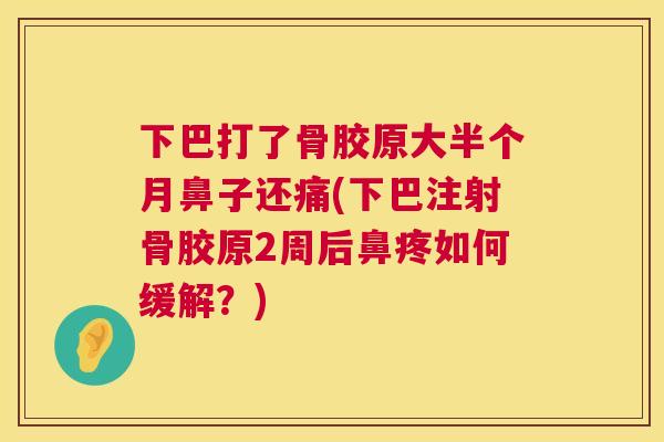 下巴打了骨胶原大半个月鼻子还痛(下巴注射骨胶原2周后鼻疼如何缓解？)