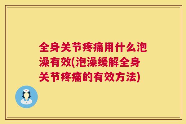 全身关节疼痛用什么泡澡有效(泡澡缓解全身关节疼痛的有效方法)