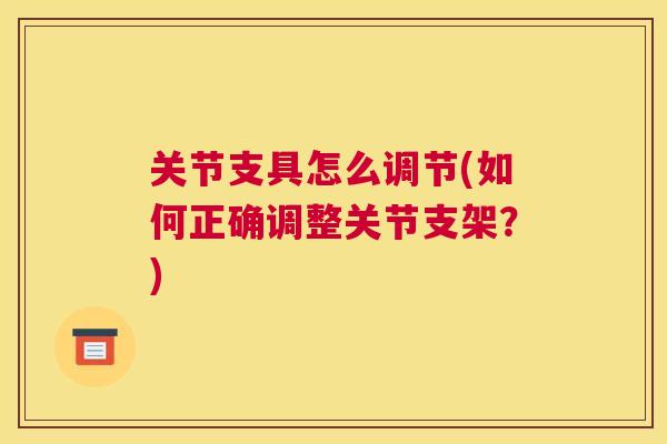关节支具怎么调节(如何正确调整关节支架?)