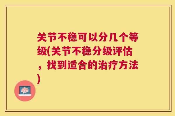 关节不稳可以分几个等级(关节不稳分级评估,找到适合的治疗方法)